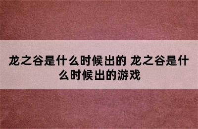 龙之谷是什么时候出的 龙之谷是什么时候出的游戏